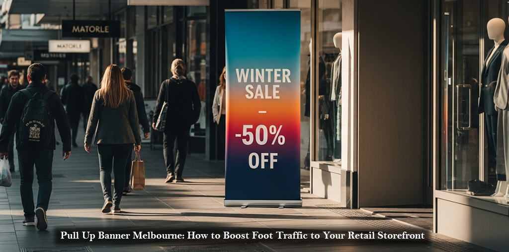 Pull Up Banner Melbourne How to Boost Foot Traffic to Your Retail Storefront